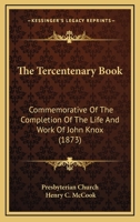 The Tercentenary Book: Commemorative Of The Completion Of The Life And Work Of John Knox 1120340462 Book Cover