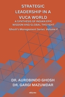 Strategic Leadership in a VUCA World: A Synthesis of Indian Epic Wisdom and Global Thought Ghosh's Management Series Volume II: A Synthesis of Indian Epic Wisdom and Global Thought 9353539919 Book Cover