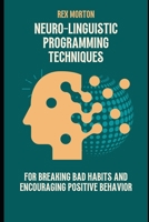 Neuro-Linguistic Programming Techniques for Breaking Bad Habits and Encouraging Positive Behavior B0CKTD68Q2 Book Cover