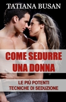 Come sedurre una donna: Scopri le più potenti tecniche di seduzione; Come creare una forte attrazione in una donna; Come accendere l'interesse di una ragazza (Italian Edition) B0DR8NL5XW Book Cover