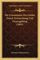 Die Consumtion Des Geldes Durch Vermischung Und Verausgabung (1893) 116833943X Book Cover