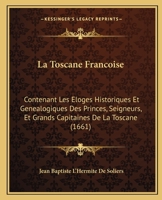 La Toscane Francoise: Contenant Les Eloges Historiques Et Genealogiques Des Princes, Seigneurs, Et Grands Capitaines De La Toscane (1661) 1166336905 Book Cover