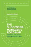 The Successful Manager's Roadmap: 5 Steps to Building a High Performance Team 0996972803 Book Cover