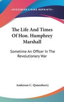 The Life And Times Of Hon. Humphrey Marshall: Sometime An Officer In The Revolutionary War 1432656821 Book Cover