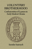 Voluntary Brotherhood: Confraternities Of Laymen In Early Modern Ukraine 1894865030 Book Cover