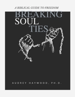 Breaking Soul Ties: A Biblical Guide To Freedom B0C87PWX41 Book Cover