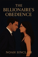 The Billionaire’s Obedience: An Enemies to Lovers Billionaire Romance B0FK5TJPF4 Book Cover