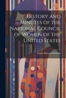 History and Minutes of the National Council of Women of the United States: Organized in Washington, D. C., March 31, 1888 1021976229 Book Cover