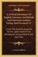 A Critical Dictionary Of English Literature And British And American Authors Living And Deceased V2: From The Earliest Accounts To The Latter Half Of The Nineteenth Century Rad To Szy Part Two 1162980052 Book Cover