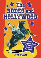 The Rodeo And Hollywood: Rodeo Cowboys on Screen And Western Actors in the Arena 0786424702 Book Cover