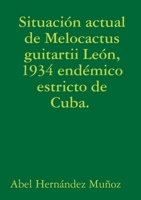 Situación actual de Melocactus guitartii León, 1934 endémico estricto de Cuba. 1326554212 Book Cover