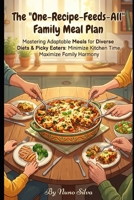 The 'One-Recipe-Feeds-All' Family Meal Plan: Mastering Adaptable Meals for Diverse Diets & Picky Eaters: Minimize Kitchen Time, Maximize Family Harmony B0GF1J41WD Book Cover