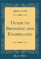 Guide to Bronzing and Enamelling (Classic Reprint) 1376943875 Book Cover