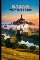 Bagan Tour Guide 2026: Discover Temples, Culture, Hidden Wonders, and Timeless Journeys Across Myanmar’s Sacred Plains B0GJRTP89J Book Cover