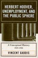 Herbert Hoover, Unemployment, and the Public Sphere: A Conceptual History, 1919-1933 0761832351 Book Cover