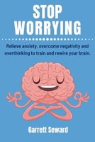 Stop Worrying: Relieve anxiety, overcome negativity and overthinking to train and rewire your brain. B088N2FT9S Book Cover