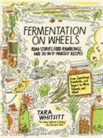 Fermentation on Wheels: Road Stories, Food Ramblings, and 50 Do-It-Yourself Recipes from Sauerkraut, Kombucha, and Yogurt to Miso, Tempeh, and Mead 1632867907 Book Cover