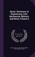Spons' Dictionary of Engineering, Civil, Mechanical, Military, and Naval; With Technical Terms in French, German, Italian, and Spanish; V.8 137255954X Book Cover