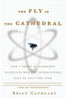The Fly in the Cathedral: How a Group of Cambridge Scientists Won the International Race to Split the Atom 0374530262 Book Cover