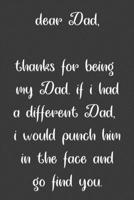 Dear dad, Thanks for being my dad, if i had a different dad, I would punch him in the face and go find you: Special and funny valentine's day, Birthday Gift for dad, Blank Lined Notebook Journal 1661964273 Book Cover