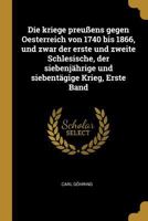 Die Kriege Preu�ens Gegen Oesterreich Von 1740 Bis 1866, Und Zwar Der Erste Und Zweite Schlesische, Der Siebenj�hrige Und Siebent�gige Krieg, Erste Band 1018201513 Book Cover