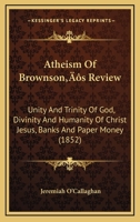 Atheism Of Brownson’s Review: Unity And Trinity Of God, Divinity And Humanity Of Christ Jesus, Banks And Paper Money 1247648362 Book Cover