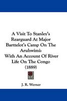 A Visit To Stanley's Rearguard At Major Barttelot's Camp On The Aruhwimi: With An Account Of River Life On The Congo 1437488196 Book Cover