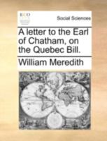 A Letter to the Earl of Chatham, on the Quebec Bill 1341882349 Book Cover