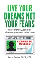 Live Your Dreams Not Your Fears: Entrepreneur, Leader Or Whatever You Want To Become! 0993402313 Book Cover