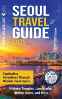 Seoul Travel Guide: Captivating Adventures through Modern Skyscrapers, Historic Temples, Landmarks, Hidden Gems, and More B0FD95X35J Book Cover