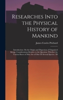 Researches Into the Physical History of Mankind: Introduction. On the Origin and Dispersion of Organized Beings. Considerations Relative to the ... of One Or Several Species. 3D; Edition 1836 1017980829 Book Cover