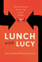 Lunch with Lucy: Maximize Profits by Investing in Your People 1733478108 Book Cover
