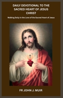 DAILY DEVOTIONAL TO THE SACRED HEART OF JESUS CHRIST: Walking Daily in the Love of the Sacred Heart of Jesus B0GXL81S8S Book Cover