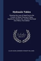 Hydraulic Tables: Showing the Loss of Head Due to the Friction of Water Flowing in Pipes, Aqueducts, Sewers, Etc. and the Discharge Over Weirs 1017131570 Book Cover