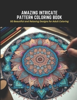 Amazing Intricate Pattern Coloring Book: 50 Beautiful and Relaxing Designs for Adult Coloring B0C2RTN7BP Book Cover