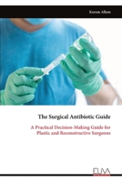 The Surgical Antibiotic Guide: A Practical Decision-Making Guide for Plastic and Reconstructive Surgeons 9999352928 Book Cover