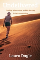 Undelivered: Fertility, Miscarriage And My Journey to Self Compassion 1919190910 Book Cover