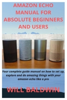 Amazon Echo Manual for Absolute Beginners and Users: Your complete guide manual on how to set up, explore and do amazing things with your amazon echo like a pro 1657278123 Book Cover