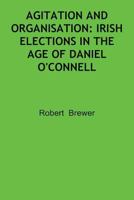 Agitation and Organisation: Irish Elections in the Age of Daniel O'Connell 1788760085 Book Cover