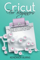 Cricut for Beginners: A Step-by-step Guide to Using the Cricut Machine and Design Space (Complete with Detailed Tutorials and Amazing Project Ideas) 1801137420 Book Cover