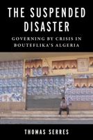 The Suspended Disaster: Governing by Crisis in Bouteflika's Algeria 023121202X Book Cover