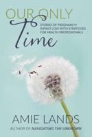 Our Only Time: Stories of Pregnancy/Infant Loss with Strategies for Health Professionals 0999437771 Book Cover