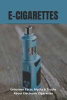 E-Cigarettes: Unknown Facts, Myths & Truths About Electronic Cigarettes: E Cigarette Near Me B092HNXPCG Book Cover