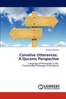 Conative Utterances: A Quranic Perspective: Language of Persuasion in the Transcendent Message of the Qur'an 384543113X Book Cover