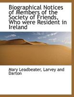 Biographical Notices of Members of the Society of Friends, Who Were Resident in Ireland 1018081844 Book Cover