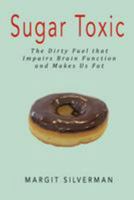 Sugar Toxic: The Dirty Fuel That Impairs Brain Function and Makes Us Fat 1511850981 Book Cover