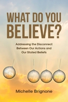 What Do You Believe?: Addressing the Disconnect Between Our Actions and Our Stated Beliefs B0F1QR675M Book Cover