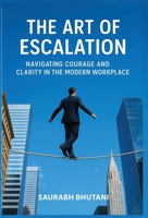 THE ART OF ESCALATION NAVIGATING COURAGE AND CLARITY IN THE MODERN WORKPLACE 9334460938 Book Cover