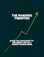 The Roaring Twenties: Avoid The Paycheck-To-Paycheck Life As A Twentysomething B0FQF64KPY Book Cover