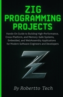 Zig Programming Projects: Hands-On Guide to Building High-Performance, Cross-Platform, and Memory-Safe Systems, Embedded, and WebAssembly Applications for Modern System Programming Developers B0FYW6JTTN Book Cover
